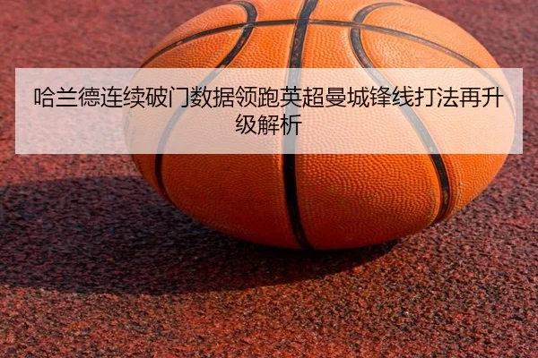 哈兰德连续破门数据领跑英超曼城锋线打法再升级解析