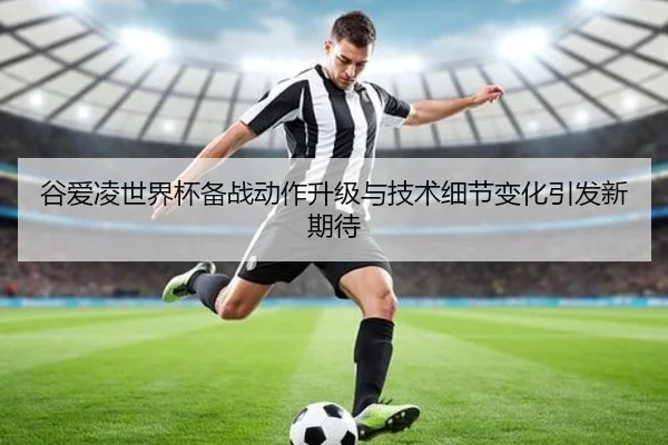 谷爱凌世界杯备战动作升级与技术细节变化引发新期待