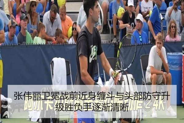 张伟丽卫冕战前近身缠斗与头部防守升级胜负手逐渐清晰