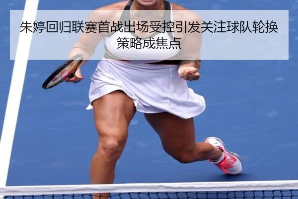 朱婷回归联赛首战出场受控引发关注球队轮换策略成焦点