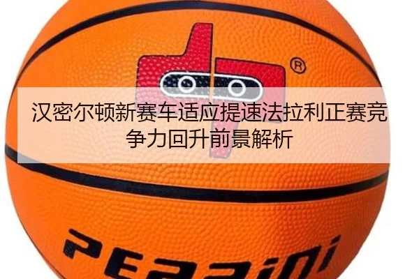 汉密尔顿新赛车适应提速法拉利正赛竞争力回升前景解析