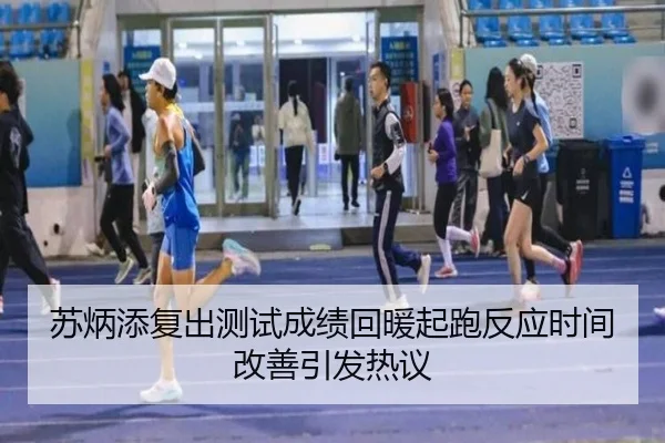 苏炳添复出测试成绩回暖起跑反应时间改善引发热议